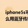 iphone5s可以通过蓝牙发送照片吗(iphone5s如何通过蓝牙发送照片)