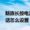 魅族长按电源键(如何设置魅族MX5长按电源键结束通话)