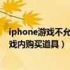 iphone游戏不允许app内购买(如何禁止iPhone在游戏中购买道具)