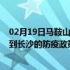 02月19日马鞍山前往长沙出行防疫政策查询-从马鞍山出发到长沙的防疫政策