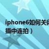 iphone6如何关闭延迟连拍(苹果iphone6如何在延迟拍摄中取消连拍)