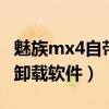 魅族mx4自带软件卸载(魅族MX4如何安装/卸载软件)