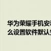 华为荣耀安装的内存卡显示在哪里(如何设置华为荣耀6的软件默认安装到sd卡)