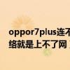 oppor7plus连上网是怎么回事(OPPOR7plus能连上网却不能)