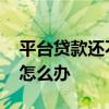 平台贷款还不上怎么办 贷款平台的钱还不上怎么办