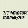 为了给你的爱车注入新的活力 我们为你提供了一种既便宜又简单的diy方法