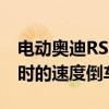 电动奥迪RS3以130英里/小时或210公里/小时的速度倒车