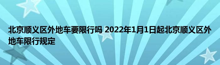 北京順義區外地車要限行嗎2022年1月1日起北京順義區外地車限行規定