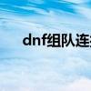 dnf组队连接不上（dnf组队连接不上）