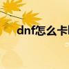 dnf怎么卡buff活动（dnf怎么卡深渊）