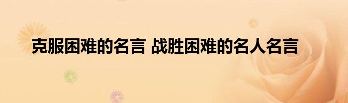 克服困难的名言战胜困难的名人名言 厦门街新闻网