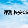 评测:长安CS家族性能怎么样是否值得入手