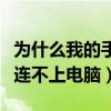 为什么我的手机连不上电脑（为什么我的手机连不上电脑）