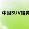 中国SUV哈弗F7的高端版本将出现在俄罗斯