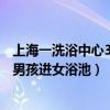 上海一洗浴中心3岁男孩进女浴池洗澡（上海一洗浴中心3岁男孩进女浴池）