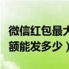 微信红包最大金额能发多少（微信红包最大金额能发多少）