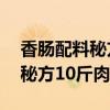 香肠配料秘方10斤肉需要多少盐（香肠配料秘方10斤肉）