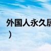 外国人永久居住权的真相（外国人永久居住权）