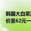 韩国大白菜涨价至62元一棵（韩国大白菜涨价至62元一棵）