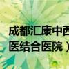 成都汇康中西医结合医院招聘（成都汇康中西医结合医院）