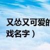 又怂又可爱的游戏名字情侣（又怂又可爱的游戏名字）