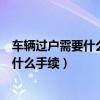 车辆过户需要什么手续原车主不到场可以吗（车辆过户需要什么手续）