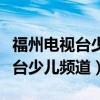 福州电视台少年特种兵海选免费吗（福州电视台少儿频道）