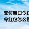 支付宝口令红包怎么知道发给谁的（支付宝口令红包怎么领）