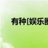 有种[娱乐圈]（关于有种[娱乐圈]介绍）