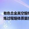 有色合金真空熔炼过程熔体质量控制（关于有色合金真空熔炼过程熔体质量控制介绍）