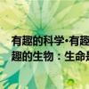 有趣的科学·有趣的生物：生命是什么（关于有趣的科学·有趣的生物：生命是什么介绍）