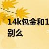 14k包金和14k注金分别是什么意思有什么区别么