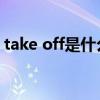 take off是什么意思（fuck off 是什么意思）