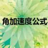 角加速度公式与半径的关系（角加速度公式）