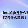 les中的h是什么意思l又是什么意思啊（les中的h是什么意思l又是什么意思）