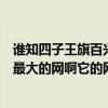 谁知四子王旗百兴网怎么样啊内容怎么样啊是不是四子王旗最大的网啊它的网址是啥啊