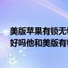 美版苹果有锁无锁有什么区别（iPhone4s美版无锁怎么样好吗他和美版有锁的区别港版的区别）