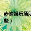 赤峰娱乐场所最近新消息（赤峰娱乐场所有哪些）