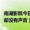 南湖影院今日影讯（南太湖影院为什么放的出却没有声音）