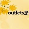 outlets是什么（outlets是什么意思）