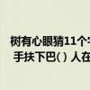 树有心眼猜11个字（好难猜 求答案 树有心眼( ) 西下美女( ) 手扶下巴( ) 人在尔旁( )）