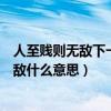 人至贱则无敌下一句是什么意思（水至清则无鱼人至贱则无敌什么意思）