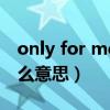 only for me是什么意思中文（only time什么意思）