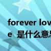 forever love中文是什么意思（Forever love  是什么意思啊）