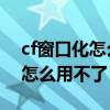 cf窗口化怎么自由缩放（狐岛CF完美窗口化怎么用不了）