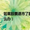 如果股票退市了股民的钱怎么办（中国北车股票退市股民怎么办）