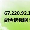 67.220.92.14. 67.220.91.19 都不好使了 谁能告诉我啊 谢啦！