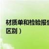 材质单和检验报告有什么区别呢（材质单和检验报告有什么区别）