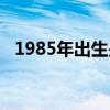 1985年出生是什么命（1985年是什么命）