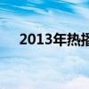 2013年热播（2013的热门专业有哪些）